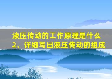 液压传动的工作原理是什么 2、详细写出液压传动的组成